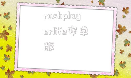 rushplayerlife安卓版flashplayer安卓版最新版本下载